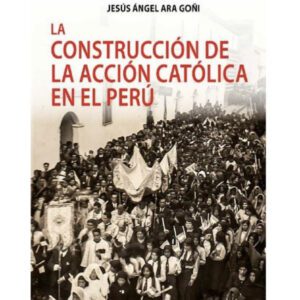 LA CONSTRUCCIÓN DE LA ACCIÓN CATÓLICA EN EL PERÚ